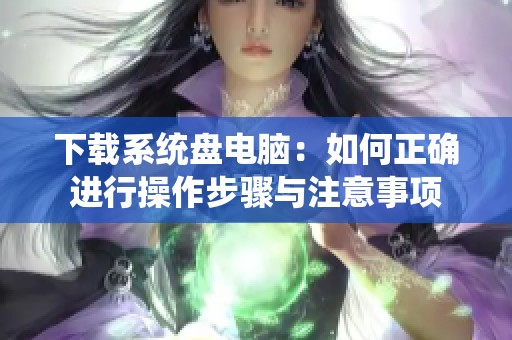 下载系统盘电脑：如何正确进行操作步骤与注意事项