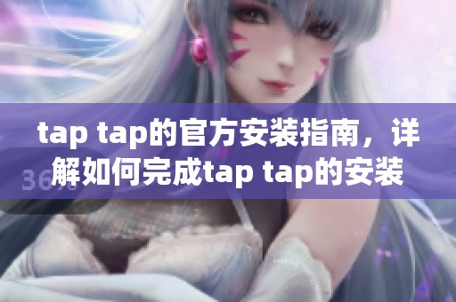 tap tap的官方安装指南，详解如何完成tap tap的安装步骤