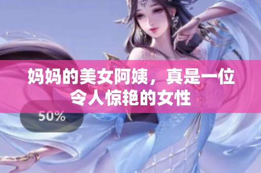 妈妈的美女阿姨，真是一位令人惊艳的女性