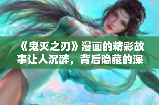 《鬼灭之刃》漫画的精彩故事让人沉醉，背后隐藏的深意值得一探究竟。