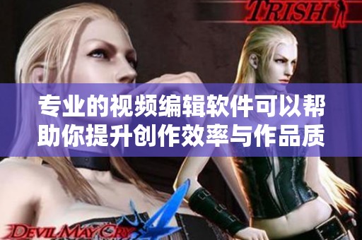 专业的视频编辑软件可以帮助你提升创作效率与作品质量