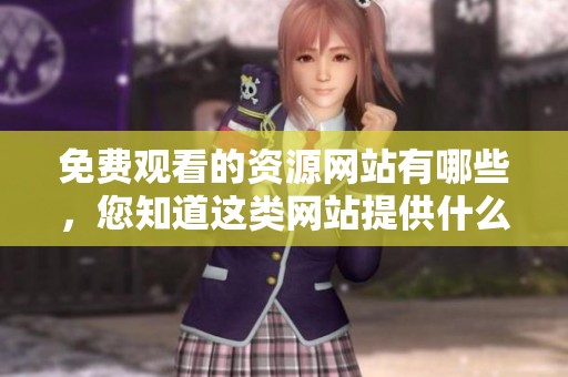 免费观看的资源网站有哪些，您知道这类网站提供什么吗