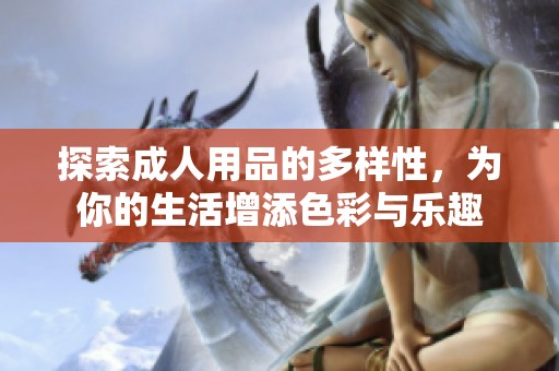探索**用品的多样性，为你的生活增添色彩与乐趣