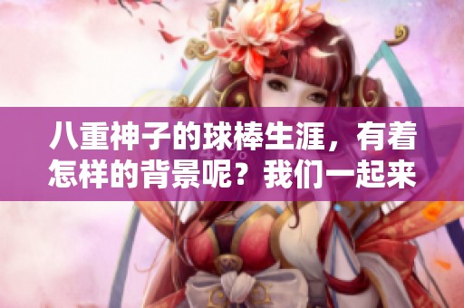 八重神子的球棒生涯，有着怎样的背景呢？我们一起来探讨一下吧！