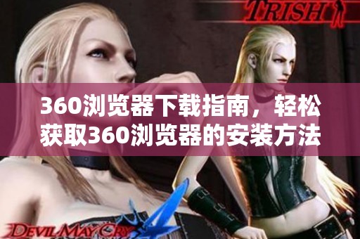 360浏览器下载指南，轻松获取360浏览器的安装方法与步骤