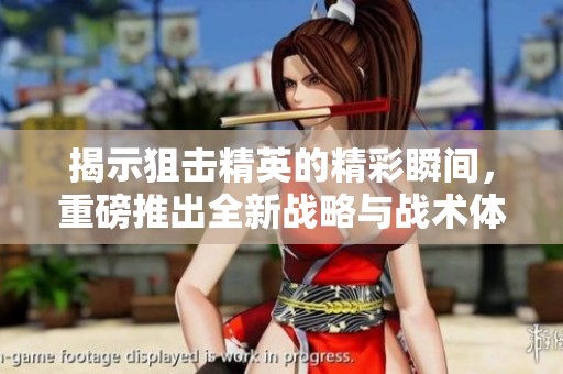 揭示狙击精英的精彩瞬间，重磅推出全新战略与战术体验