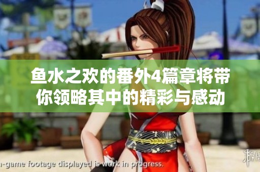 鱼水之欢的番外4篇章将带你领略其中的精彩与感动