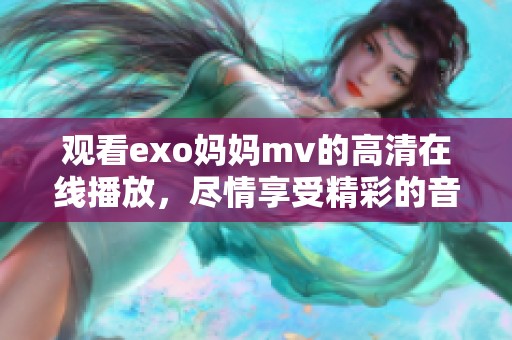观看exo妈妈mv的高清在线播放，尽情享受精彩的音乐视频内容！