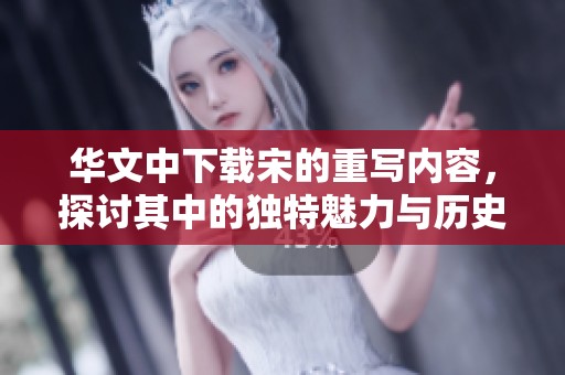 华文中下载宋的重写内容，探讨其中的独特魅力与历史价值