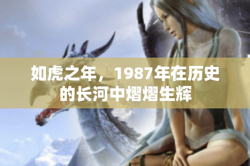 如虎之年，1987年在历史的长河中熠熠生辉