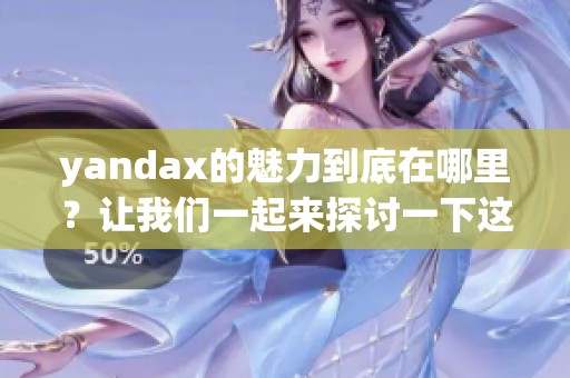 yandax的魅力到底在哪里？让我们一起来探讨一下这个话题。