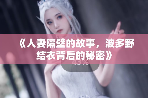 《人妻隔壁的故事，波多野结衣背后的秘密》