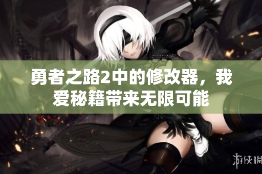勇者之路2中的修改器，我爱秘籍带来无限可能