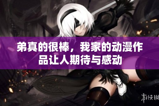 弟真的很棒，我家的动漫作品让人期待与感动