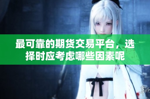最可靠的期货交易平台，选择时应考虑哪些因素呢