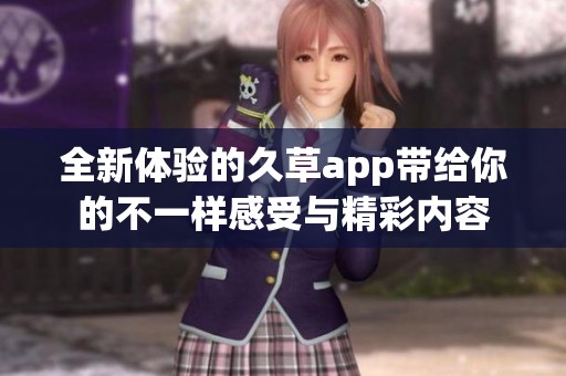 全新体验的久草app带给你的不一样感受与精彩内容