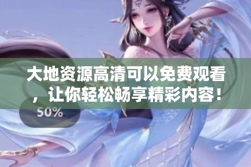 大地资源高清可以免费观看，让你轻松畅享精彩内容！