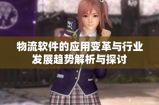 物流软件的应用变革与行业发展趋势解析与探讨