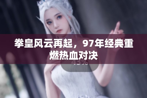 拳皇风云再起，97年经典重燃热血对决