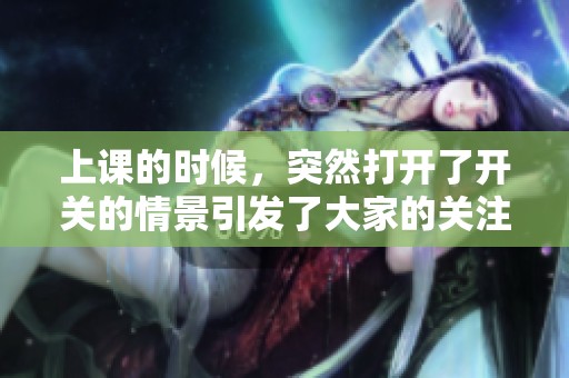 上课的时候，突然打开了开关的情景引发了大家的关注与讨论。