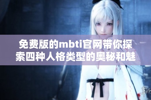 免费版的mbti官网带你探索四种人格类型的奥秘和魅力