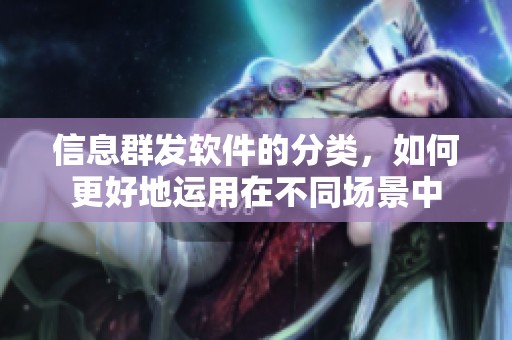 信息群发软件的分类，如何更好地运用在不同场景中