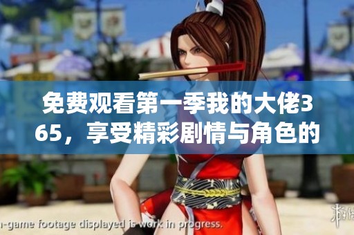 免费观看第一季我的大佬365，享受精彩剧情与角色的绝妙演绎