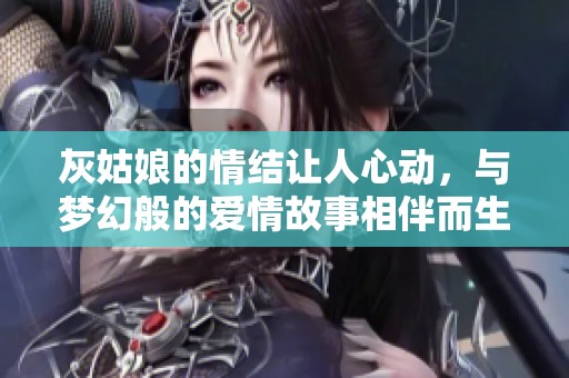 灰姑娘的情结让人心动，与梦幻般的爱情故事相伴而生