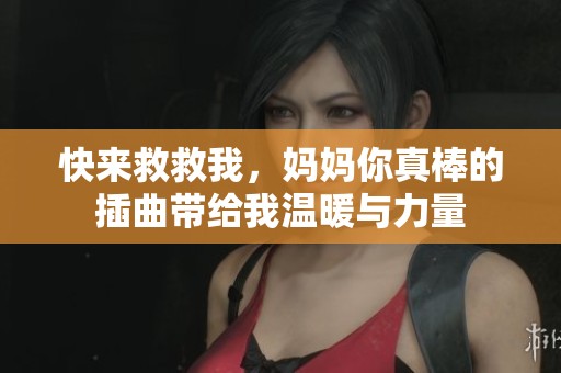 快来救救我，妈妈你真棒的插曲带给我温暖与力量