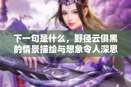 下一句是什么，野径云俱黑的情景描绘与想象令人深思