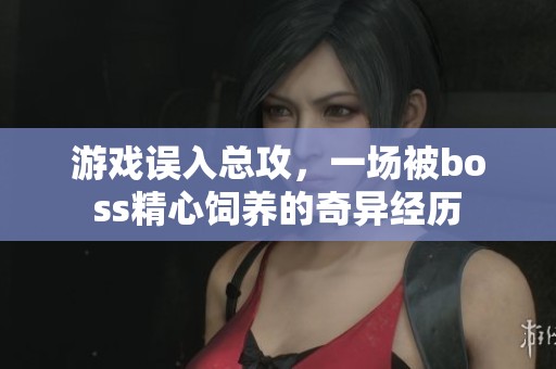 游戏误入总攻，一场被boss精心饲养的奇异经历