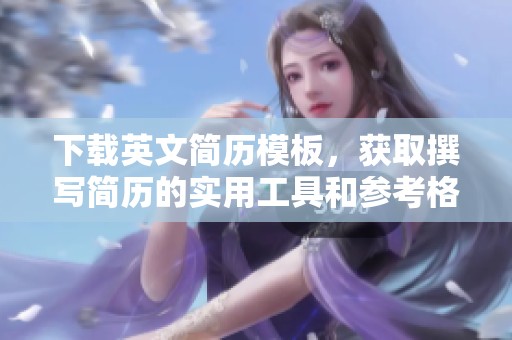 下载英文简历模板，获取撰写简历的实用工具和参考格式