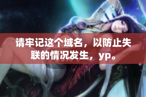 请牢记这个域名，以防止失联的情况发生，yp。