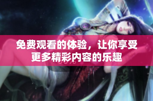 免费观看的体验，让你享受更多精彩内容的乐趣