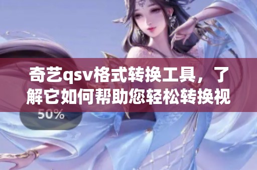 奇艺qsv格式转换工具，了解它如何帮助您轻松转换视频格式