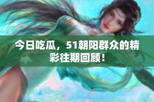 今日吃瓜，51朝阳群众的精彩往期回顾！