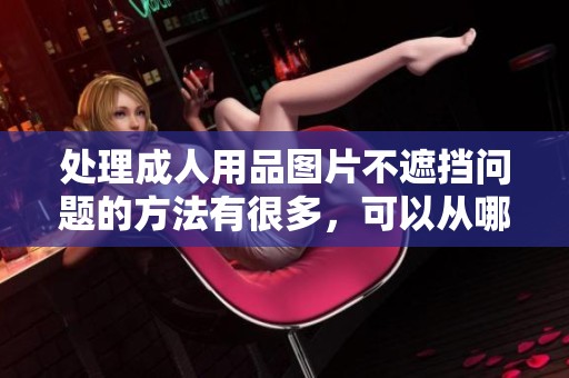 处理**用品图片不遮挡问题的方法有很多，可以从哪些方面入手呢
