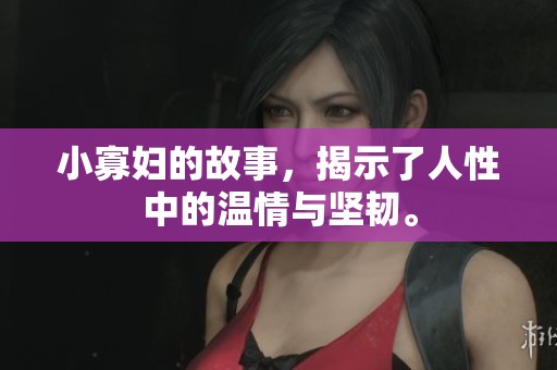 小寡妇的故事，揭示了人性中的温情与坚韧。