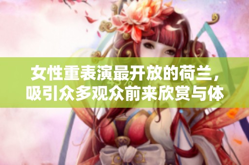 女性重表演最开放的荷兰，吸引众多观众前来欣赏与体验。