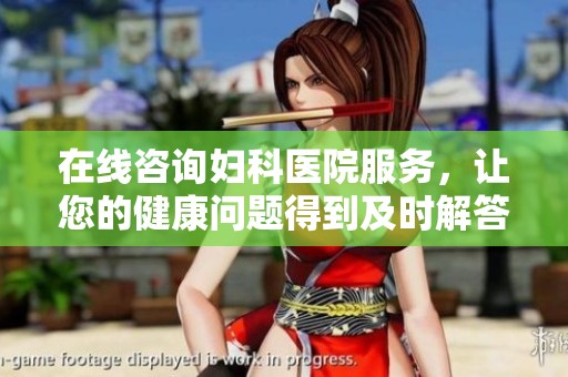 在线咨询妇科医院服务，让您的健康问题得到及时解答