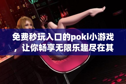免费秒玩入口的poki小游戏，让你畅享无限乐趣尽在其中