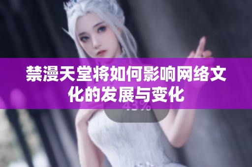 禁漫天堂将如何影响网络文化的发展与变化