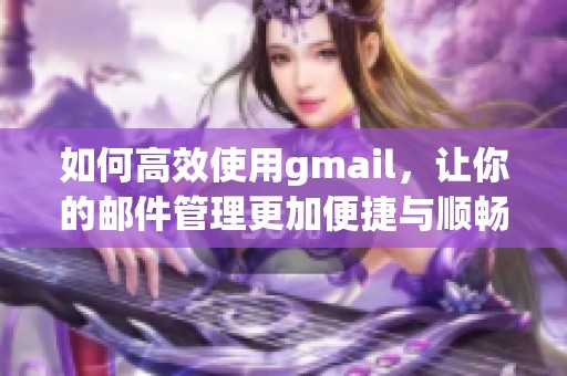 如何高效使用gmail，让你的邮件管理更加便捷与顺畅