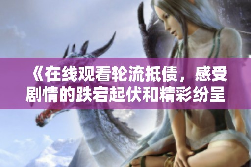 《在线观看轮流抵债，感受剧情的跌宕起伏和精彩纷呈的故事》