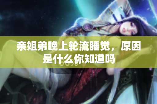 亲姐弟晚上轮流睡觉，原因是什么你知道吗
