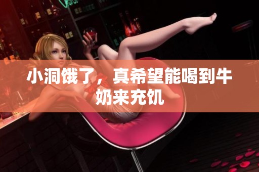 小洞饿了，真希望能喝到牛奶来充饥