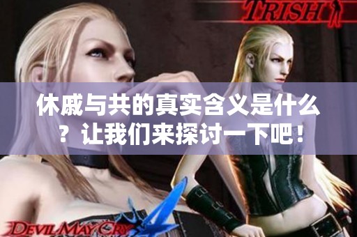 休戚与共的真实含义是什么？让我们来探讨一下吧！
