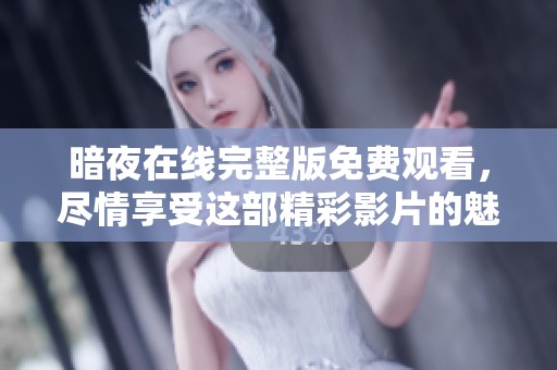 暗夜在线完整版免费观看，尽情享受这部精彩影片的魅力与氛围