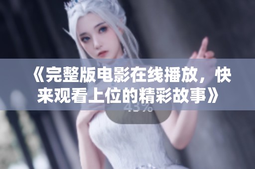 《完整版电影在线播放，快来观看上位的精彩故事》
