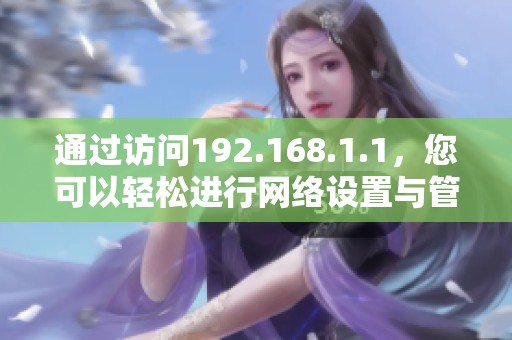 通过访问192.168.1.1，您可以轻松进行网络设置与管理